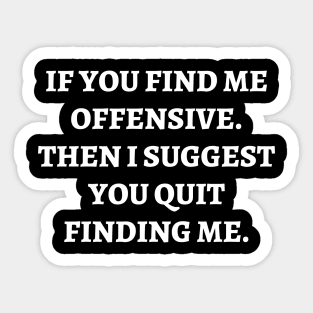 If you find me offensive. Then I suggest you quit finding me Sticker